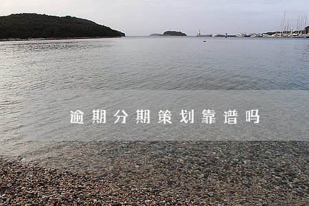 逾期分期策划靠谱吗 逾期分期策划靠谱吗