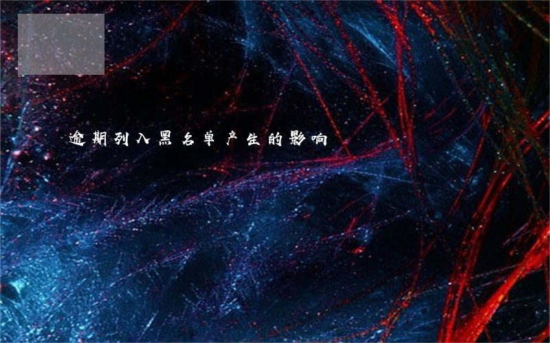 逾期列入黑名单产生的影响 逾期列入黑名单产生的影响