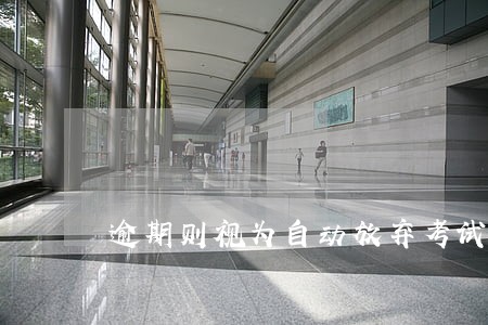 逾期则视为自动放弃考试资格 逾期则视为自动放弃考试资格
