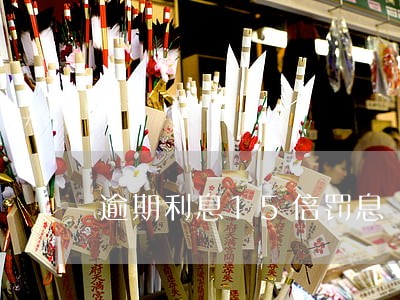 逾期利息15倍罚息 逾期利息15倍罚息