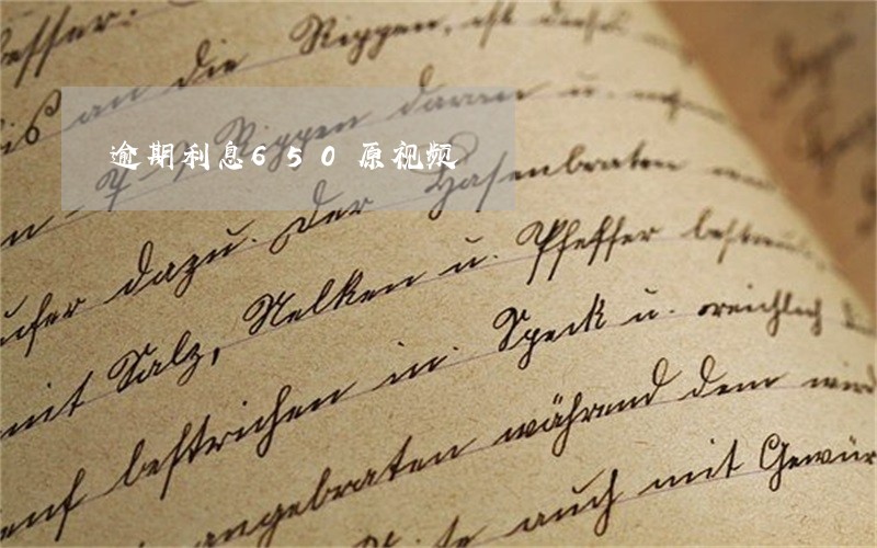 逾期利息650原视频 逾期利息650原视频