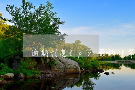 逾期利息lpr最新计算公式 逾期利息lpr最新计算公式