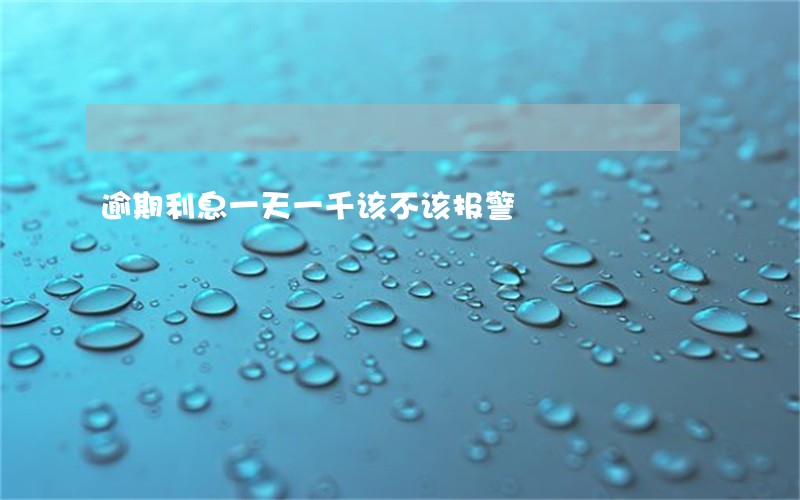 逾期利息一天一千该不该报警