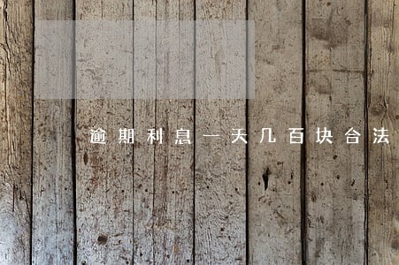 逾期利息一天几百块合法吗 逾期利息一天几百块合法吗