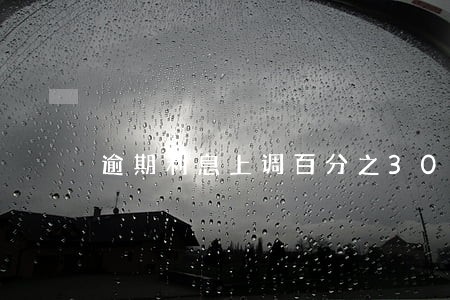 逾期利息上调百分之30 逾期利息上调百分之30
