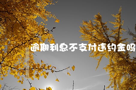 逾期利息不支付违约金吗 逾期利息不支付违约金吗