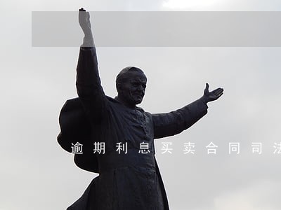 逾期利息买卖合同司法解释 逾期利息买卖合同司法解释