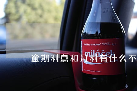 逾期利息和月利有什么不同 逾期利息和月利有什么不同