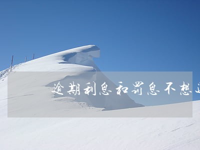 逾期利息和罚息不想还怎么办 逾期利息和罚息不想还怎么办
