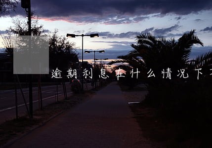 逾期利息在什么情况下不应支持 逾期利息在什么情况下不应支持