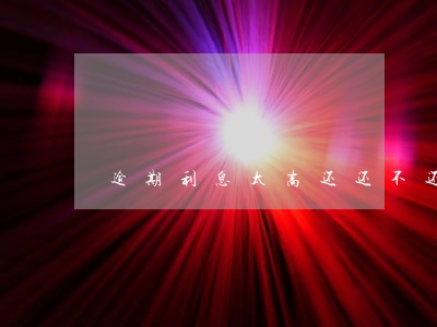 逾期利息太高还还不还 逾期利息太高还还不还