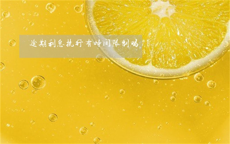逾期利息执行有时间限制吗 逾期利息执行有时间限制吗
