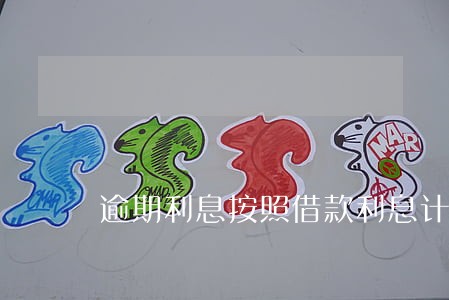 逾期利息按照借款利息计算 逾期利息按照借款利息计算