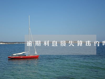 逾期利息损失算违约吗 逾期利息损失算违约吗