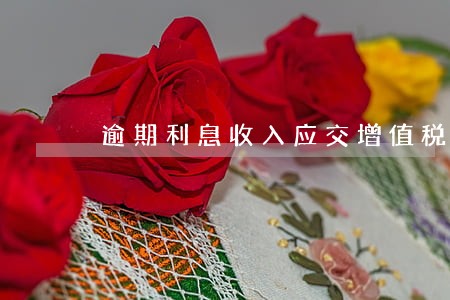 逾期利息收入应交增值税吗 逾期利息收入应交增值税吗