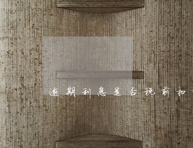 逾期利息是否税前扣除 逾期利息是否税前扣除