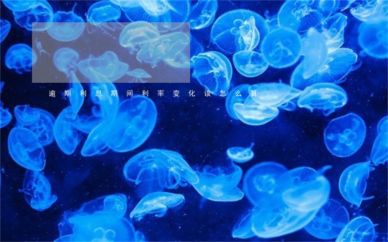 逾期利息期间利率变化该怎么算 逾期利息期间利率变化该怎么算