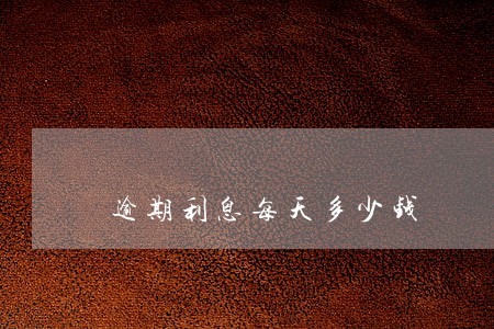 逾期利息每天多少钱 逾期利息每天多少钱