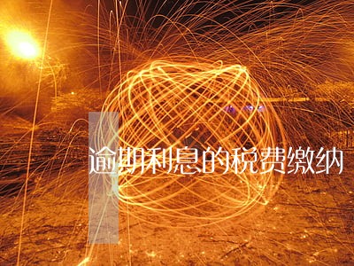 逾期利息的税费缴纳 逾期利息的税费缴纳