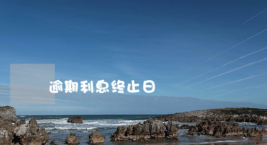 逾期利息终止日 逾期利息终止日