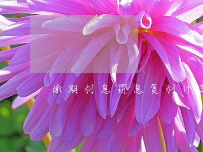 逾期利息罚息复利计算 逾期利息罚息复利计算