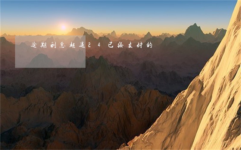 逾期利息超过24已经支付的 逾期利息超过24已经支付的