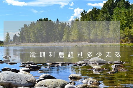 逾期利息超过多少无效 逾期利息超过多少无效