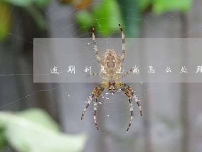 逾期利息过高怎么处理 逾期利息过高怎么处理