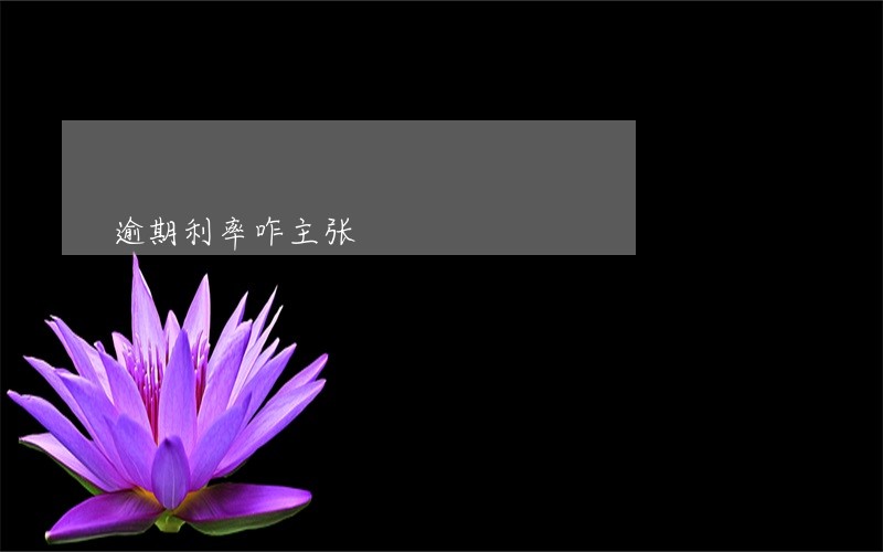 逾期利率咋主张 逾期利率咋主张