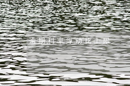 逾期利率浮动比上限 逾期利率浮动比上限