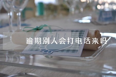 逾期别人会打电话来吗
