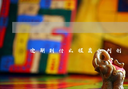 逾期到什么程度会判刑