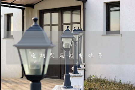逾期到底接电话不 逾期到底接电话不