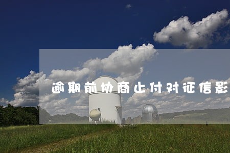逾期前协商止付对征信影响 逾期前协商止付对征信影响