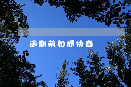 逾期前如何协商 逾期前如何协商