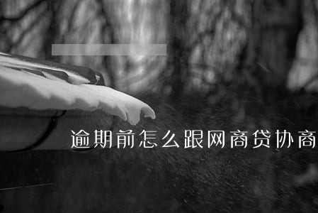 逾期前怎么跟网商贷协商 逾期前怎么跟网商贷协商