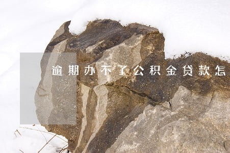 逾期办不了公积金贷款怎么办 逾期办不了公积金贷款怎么办