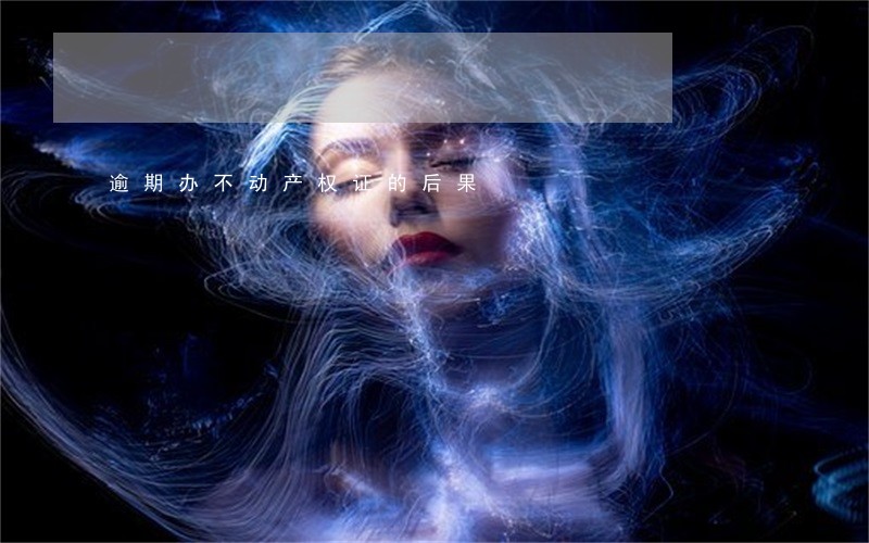 逾期办不动产权证的后果 逾期办不动产权证的后果