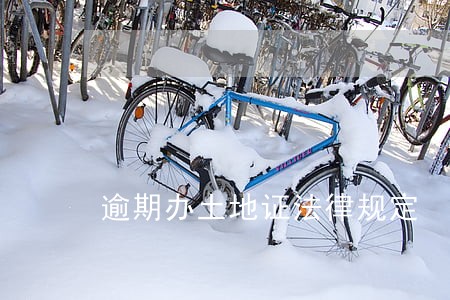 逾期办土地证法律规定 逾期办土地证法律规定