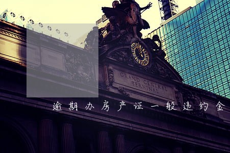 逾期办房产证一般违约金多少 逾期办房产证一般违约金多少
