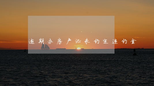 逾期办房产证未约定违约金 逾期办房产证未约定违约金