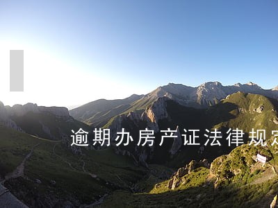 逾期办房产证法律规定 逾期办房产证法律规定