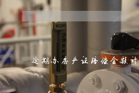 逾期办房产证赔偿金额计算 逾期办房产证赔偿金额计算