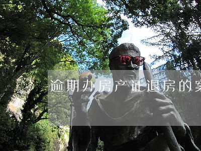 逾期办房产证退房的案例 逾期办房产证退房的案例