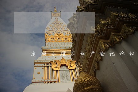 逾期办理不动产登记诉讼时效 逾期办理不动产登记诉讼时效