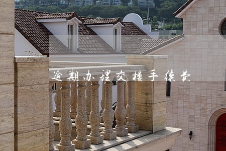 逾期办理交楼手续费 逾期办理交楼手续费
