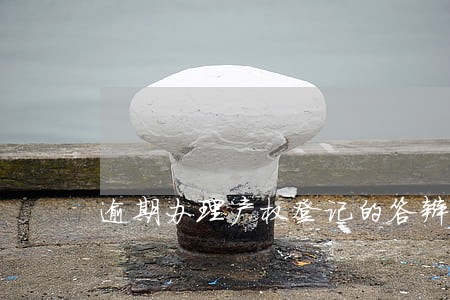 逾期办理产权登记的答辩 逾期办理产权登记的答辩