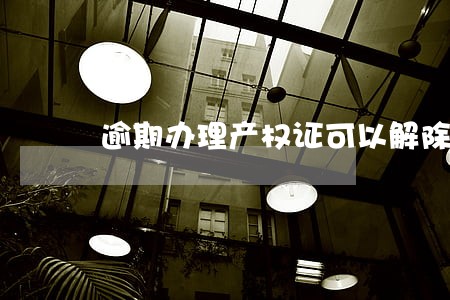 逾期办理产权证可以解除合同吗 逾期办理产权证可以解除合同吗