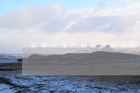 逾期办理产权证的起算日期 逾期办理产权证的起算日期