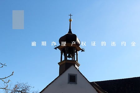 逾期办理产权证的违约金 逾期办理产权证的违约金